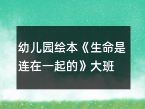 幼兒園繪本《生命是連在一起的》大班語言教案