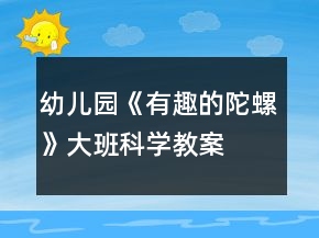 幼兒園《有趣的陀螺》大班科學(xué)教案