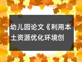 幼兒園論文《利用本土資源優(yōu)化環(huán)境創(chuàng)設(shè)》農(nóng)村幼兒園環(huán)境創(chuàng)設(shè)論文