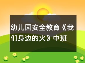幼兒園安全教育《我們身邊的火》中班健康防火教案反思