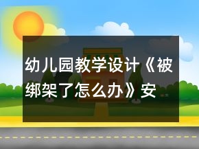 幼兒園教學設計《被綁架了怎么辦》安全教案反思