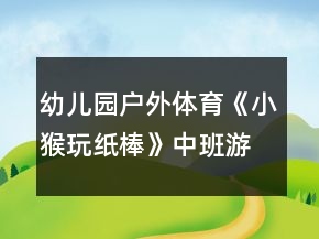 幼兒園戶外體育《小猴玩紙棒》中班游戲教案反思