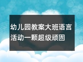 幼兒園教案大班語言活動：一顆超級頑固的牙反思