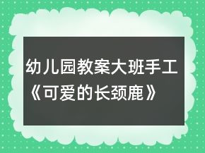 幼兒園教案大班手工《可愛的長頸鹿》教案