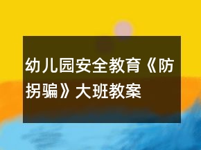 幼兒園安全教育《防拐騙》大班教案