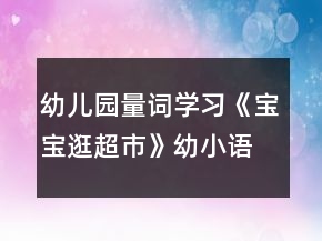 幼兒園量詞學(xué)習(xí)《寶寶逛超市》幼小語(yǔ)言教學(xué)設(shè)計(jì)