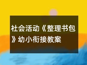 社會(huì)活動(dòng)《整理書包》幼小銜接教案