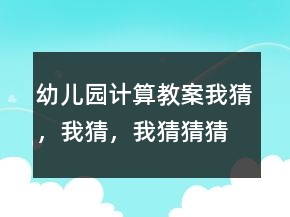 幼兒園計(jì)算教案：我猜，我猜，我猜猜猜