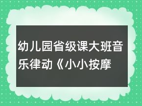 幼兒園省級課大班音樂律動《小小按摩師》教案、說課稿和專家點評