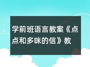 學(xué)前班語言教案《點(diǎn)點(diǎn)和多咪的信》教案反思