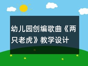 幼兒園創(chuàng)編歌曲《兩只老虎》教學(xué)設(shè)計(jì)及反思