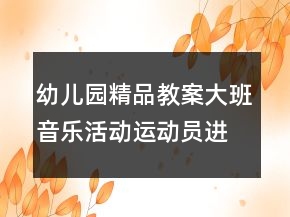 幼兒園精品教案大班音樂(lè)活動(dòng)運(yùn)動(dòng)員進(jìn)行曲反思