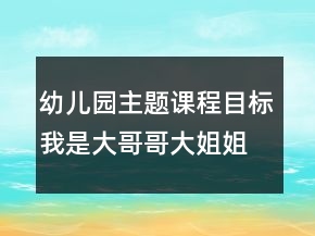 幼兒園主題課程目標(biāo)：我是大哥哥大姐姐