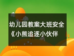 幼兒園教案大班安全《小熊追逐小伙伴》