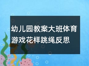 幼兒園教案大班體育游戲：花樣跳繩反思