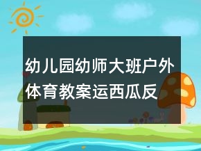 幼兒園幼師大班戶外體育教案：運西瓜反思