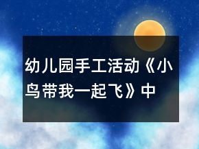 幼兒園手工活動《小鳥帶我一起飛》中班美工制作教案