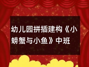 幼兒園拼插建構(gòu)《小螃蟹與小魚(yú)》中班區(qū)域活動(dòng)方案