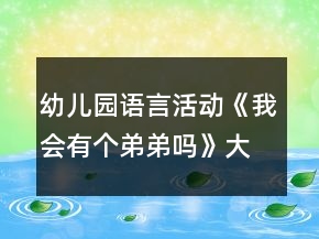 幼兒園語言活動《我會有個弟弟嗎》大班教案