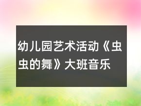 幼兒園藝術(shù)活動《蟲蟲的舞》大班音樂教案