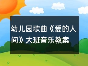 幼兒園歌曲《愛的人間》大班音樂教案