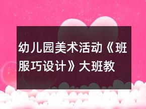 幼兒園美術(shù)活動(dòng)《班服巧設(shè)計(jì)》大班教案廢物利用