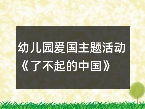 幼兒園愛(ài)國(guó)主題活動(dòng)《了不起的中國(guó)》活動(dòng)區(qū)各種教學(xué)設(shè)計(jì)