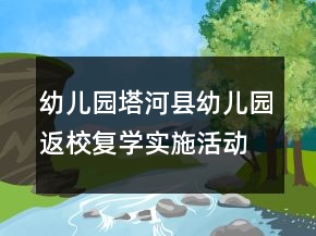 幼兒園塔河縣幼兒園返校復(fù)學(xué)實(shí)施活動(dòng)方案