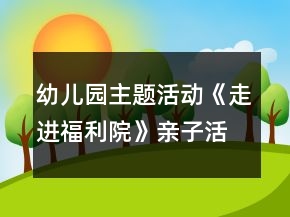 幼兒園主題活動(dòng)《走進(jìn)福利院》親子活動(dòng)方案