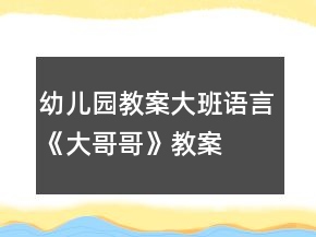 幼兒園教案大班語言《大哥哥》教案