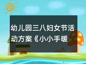 幼兒園三八婦女節(jié)活動(dòng)方案《小小手暖暖愛(ài)》反思
