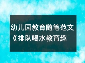 幼兒園教育隨筆范文《排隊喝水教育趣事》