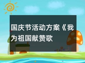 國慶節(jié)活動方案——《我為祖國獻贊歌》