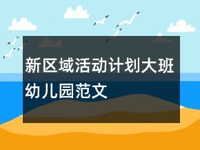 新區(qū)域活動(dòng)計(jì)劃大班幼兒園范文
