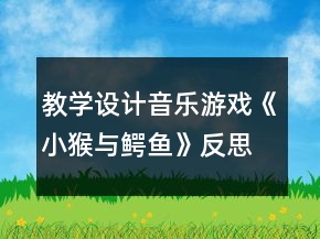 教學設(shè)計音樂游戲《小猴與鱷魚》反思