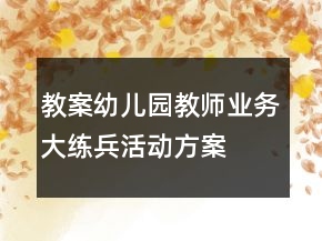 教案幼兒園教師業(yè)務(wù)大練兵活動(dòng)方案