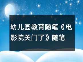 幼兒園教育隨筆《電影院關(guān)門了》隨筆