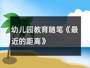 幼兒園教育隨筆《最近的距離》