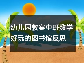 幼兒園教案中班數(shù)學(xué)：好玩的圖書(shū)館反思