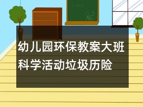 幼兒園環(huán)保教案大班科學(xué)活動(dòng)：垃圾歷險(xiǎn)記反思