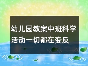 幼兒園教案中班科學(xué)活動(dòng)：一切都在變反思
