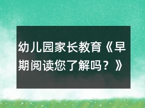 幼兒園家長教育《早期閱讀您了解嗎？》家長課堂教案
