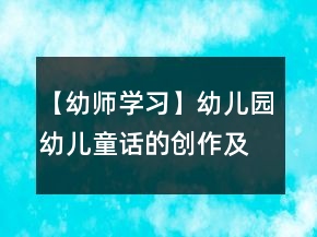 【幼師學(xué)習(xí)】幼兒園幼兒童話的創(chuàng)作及技巧