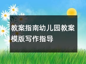 教案指南：幼兒園教案模版寫作指導(dǎo)