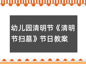 幼兒園清明節(jié)《清明節(jié)掃墓》節(jié)日教案