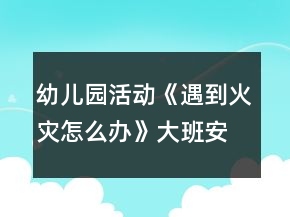 幼兒園活動(dòng)《遇到火災(zāi)怎么辦》大班安全教案