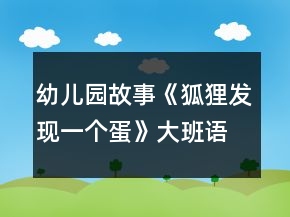 幼兒園故事《狐貍發(fā)現(xiàn)一個(gè)蛋》大班語言教案