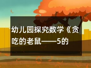 "幼兒園探究數(shù)學(xué)《貪吃的老鼠――5的減法》大班教案	"