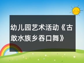 幼兒園藝術(shù)活動(dòng)《古敢水族鄉(xiāng)吞口舞》大班音樂教案