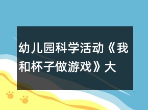 幼兒園科學(xué)活動(dòng)《我和杯子做游戲》大班健康教案